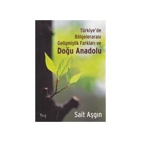 TÜRKIYE'DE BÖLGELERARASI GELIŞMIŞLIK FARKLARI VE DOĞU ANADOLU - SAIT ASGIN