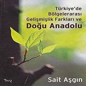 TÜRKIYE'DE BÖLGELERARASI GELIŞMIŞLIK FARKLARI VE DOĞU ANADOLU - SAIT ASGIN