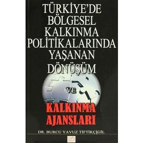 Türkiye’de Bölgesel Kalkınma Politikalarında Yaşanan Dönüşüm ve Kalkınma Ajansları - Burcu Yavuz Tiftikçigil