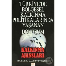 Türkiye’de Bölgesel Kalkınma Politikalarında Yaşanan Dönüşüm ve Kalkınma Ajansları - Burcu Yavuz Tiftikçigil