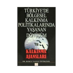 Türkiye’de Bölgesel Kalkınma Politikalarında Yaşanan Dönüşüm ve Kalkınma Ajansları - Burcu Yavuz Tiftikçigil