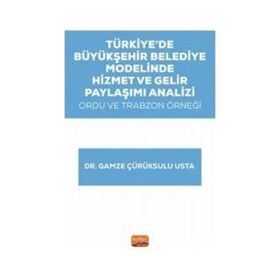 Türkiye’de Büyükşehir Belediye Modelinde Hizmet ve Gelir Paylaşımı Analizi: Ordu ve Trabzon Örneği Nobel Bilimsel Eserler