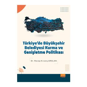 Türkiyede Büyükşehir Belediyesi Kurma ve Genişletme Politikası - Recep Kıvanç Arslan