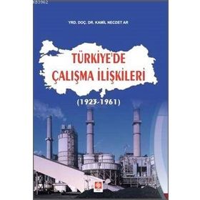 TÜRKIYE'DE ÇALIŞMA İLIŞKILERI (1923 - 1961) - KAMIL NECDET AR
