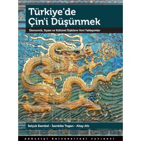 TÜRKIYE'DE ÇIN'I DÜŞÜNMEK EKONOMIK, SIYASI VE KÜLTÜREL İLIŞKILERE YENI YAKLAŞIMLAR - ALTAY ATLI;İSENBIKE TOGAN;SELÇUK ESENBEL