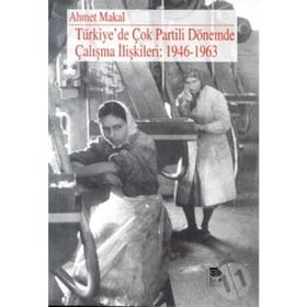 TÜRKİYE'DE ÇOK PARTILI DÖNEMDE ÇALIŞMA İLİŞKİLERİ: 1946-1963 - AHMET MAKAL