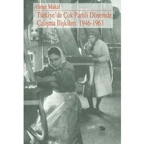 TÜRKİYE'DE ÇOK PARTILI DÖNEMDE ÇALIŞMA İLİŞKİLERİ: 1946-1963 - AHMET MAKAL