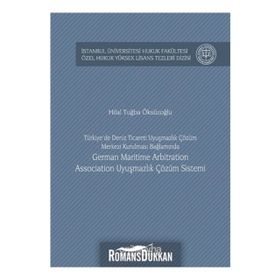 Türkiye'de Deniz Ticareti Uyuşmazlık Çözüm Merkezi Kurulması Bağlamında German Maritime Arbitration - Hilal Tuğba Öksüzoğlu