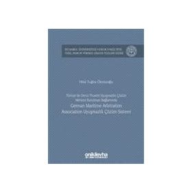 Türkiye'de Deniz Ticareti Uyuşmazlık Çözüm Merkezi Kurulması Bağlamında German Maritime Arbitration - Hilal Tuğba Öksüzoğlu