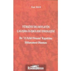 TÜRKIYE'DE DEVLETIN ÇALIŞMA İLIŞKILERI İDEOLOJISI BIR '12 EYLÜL DÖNEMI' KAPATILMA İDDIANAMESI OKUMA - FUAT MAN