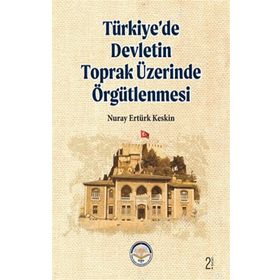 TÜRKİYE'DE DEVLETIN TOPRAK ÜZERİNDE ÖRGÜTLENMESİ - NURAY E. KESKIN