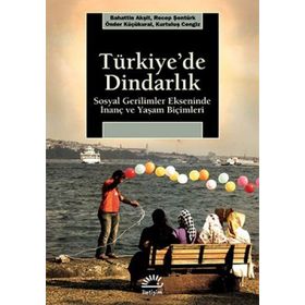 TÜRKİYE'DE DİNDARLIK SOSYAL GERILIMLER EKSENINDE İNANÇ VE YAŞAM BİÇİMLERİ - BAHATTIN AKŞİT;KURTULUŞ CENGIZ;ÖNDER KÜÇÜKKURAL;RECEP ŞENTÜRK