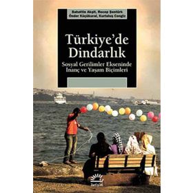 TÜRKİYE'DE DİNDARLIK SOSYAL GERILIMLER EKSENINDE İNANÇ VE YAŞAM BİÇİMLERİ - BAHATTIN AKŞİT;KURTULUŞ CENGIZ;ÖNDER KÜÇÜKKURAL;RECEP ŞENTÜRK