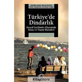 TÜRKİYE'DE DİNDARLIK SOSYAL GERILIMLER EKSENINDE İNANÇ VE YAŞAM BİÇİMLERİ - BAHATTIN AKŞİT;KURTULUŞ CENGIZ;ÖNDER KÜÇÜKKURAL;RECEP ŞENTÜRK