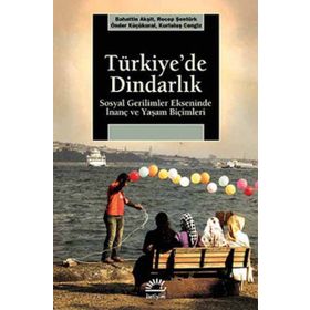 TÜRKİYE'DE DİNDARLIK SOSYAL GERILIMLER EKSENINDE İNANÇ VE YAŞAM BİÇİMLERİ - BAHATTIN AKŞİT;KURTULUŞ CENGIZ;ÖNDER KÜÇÜKKURAL;RECEP ŞENTÜRK
