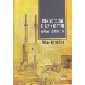Türkiyede Dini Bilginin Üretimi Medrese ve İlahiyatlar-Dem Yayınları