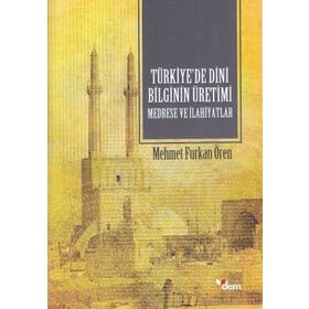 Türkiyede Dini Bilginin Üretimi Medrese ve İlahiyatlar-Dem Yayınları