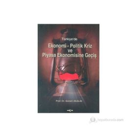 TÜRKİYE`DE EKONOMI-POLITIK KRIZ VE PIYASA EKONOMISINE GEÇİŞ - GÜNERİ AKALIN