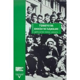 TÜRKİYEDE ENDÜSTRİ ILİŞKİLERİ - METE ÇETİK, YÜKSEL AKKAYA