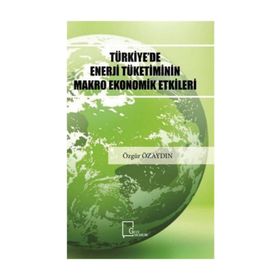 Türkiye'de Enerji Tüketiminin Makro Ekonomik Etkileri - Özgür Özaydın