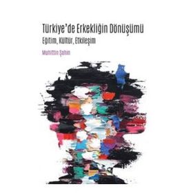 Türkiye'de Erkekliğin Dönüşümü Eğitim Kültür Etkileşim - Muhittin Şahin