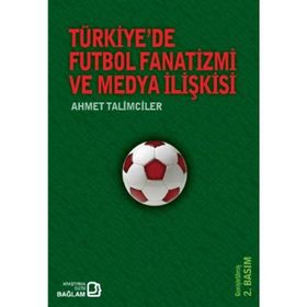 Türkiye’de Futbol Fanatizmi ve Medya İlişkisi - Ahmet Talimciler