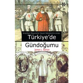 TÜRKİYEDE GÜNDOĞUMU AMERIKAN MISYONERLER HEYETI SEKRETERININ ANILARI - JAMES L. BARTON