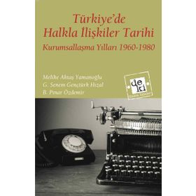 TÜRKIYEDE HALKLA İLIŞKILER TARIHI KURUMSALLAŞMA YILLARI 1960-1980 - MELIKE AKTAŞ YAMANOĞLU;G. SENEM GENÇTÜRK HIZAL;B. PINAR ÖZDEMIR