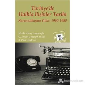 TÜRKIYEDE HALKLA İLIŞKILER TARIHI KURUMSALLAŞMA YILLARI 1960-1980 - MELIKE AKTAŞ YAMANOĞLU;G. SENEM GENÇTÜRK HIZAL;B. PINAR ÖZDEMIR