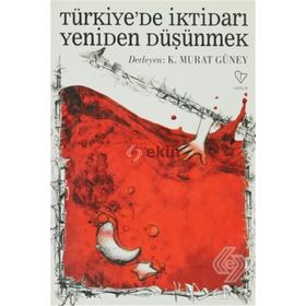 TÜRKİYE'DE İKTİDARI YENIDEN DÜŞÜNMEK - K. MURAT GÜNEY (DER)