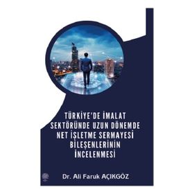 Türkiye'de İmalat Sektöründe Uzun Dönemde Net İşletme Sermayesi Bileşenlerinin İncelenmesi - Ali Faruk Açıkgöz