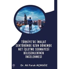 Türkiye'de İmalat Sektöründe Uzun Dönemde Net İşletme Sermayesi Bileşenlerinin İncelenmesi - Ali Faruk Açıkgöz