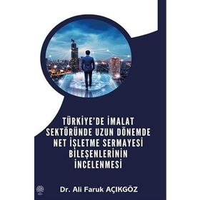 Türkiye'de İmalat Sektöründe Uzun Dönemde Net İşletme Sermayesi Bileşenlerinin İncelenmesi - Ali Faruk Açıkgöz
