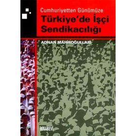 TÜRKİYE'DE İŞÇİ SENDİKACILIĞI - ADNAN MAHİROĞULLARI