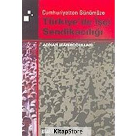 TÜRKİYE'DE İŞÇİ SENDİKACILIĞI - ADNAN MAHİROĞULLARI