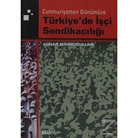 TÜRKİYE'DE İŞÇİ SENDİKACILIĞI - ADNAN MAHİROĞULLARI