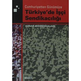 TÜRKİYE'DE İŞÇİ SENDİKACILIĞI - ADNAN MAHİROĞULLARI