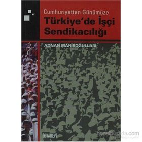 TÜRKİYE'DE İŞÇİ SENDİKACILIĞI - ADNAN MAHİROĞULLARI