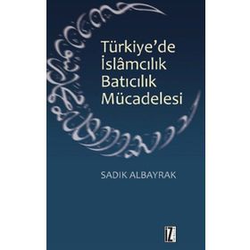 TÜRKIYE'DE İSLAMCILIK BATICILIK MÜCADELESI - SADIK ALBAYRAK