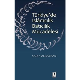 TÜRKIYE'DE İSLAMCILIK BATICILIK MÜCADELESI - SADIK ALBAYRAK