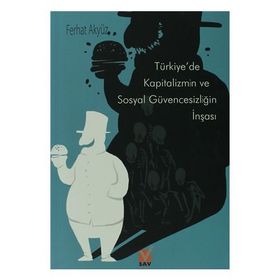 TÜRKİYE'DE KAPITALIZMIN VE SOSYAL GÜVENCESIZLIĞIN İNŞASI - FERHAT AKYÜZ