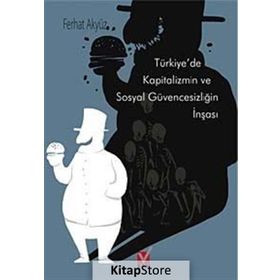 TÜRKİYE'DE KAPITALIZMIN VE SOSYAL GÜVENCESIZLIĞIN İNŞASI - FERHAT AKYÜZ