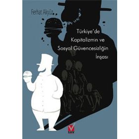 TÜRKİYE'DE KAPITALIZMIN VE SOSYAL GÜVENCESIZLIĞIN İNŞASI - FERHAT AKYÜZ