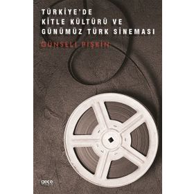 Türkiye'de Kitle Kültürü ve Günümüz Türk Sineması Günseli Pişkin