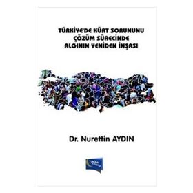 Türkiye’de Kürt Sorununu Çözüm Sürecinde Algının Yeniden İnşası - Nurettin Aydın