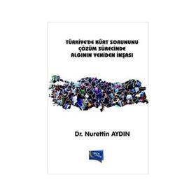 Türkiye’de Kürt Sorununu Çözüm Sürecinde Algının Yeniden İnşası - Nurettin Aydın