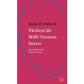 Türkiye’de Milli Vatanın İnşası - Behlül Özkan