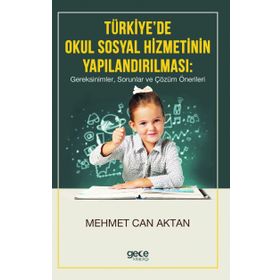 Türkiye'de Okul Sosyal Hizmetinin Yapılandırılması, Gereksinimler, Sorunlar Ve Çözüm Önerileri - Kolektif