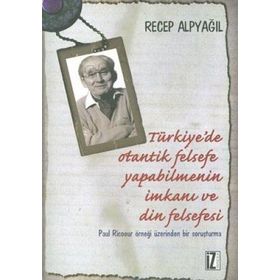 TÜRKIYE'DE OTANTIK FELSEFE YAPABILMENIN İMKANI VE DIN FELSEFESI PAUL RICOEUR ÖRNEĞI ÜZERINDEN BIR SORUŞTURMA - RECEP ALPYAĞIL
