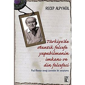 TÜRKIYE'DE OTANTIK FELSEFE YAPABILMENIN İMKANI VE DIN FELSEFESI PAUL RICOEUR ÖRNEĞI ÜZERINDEN BIR SORUŞTURMA - RECEP ALPYAĞIL